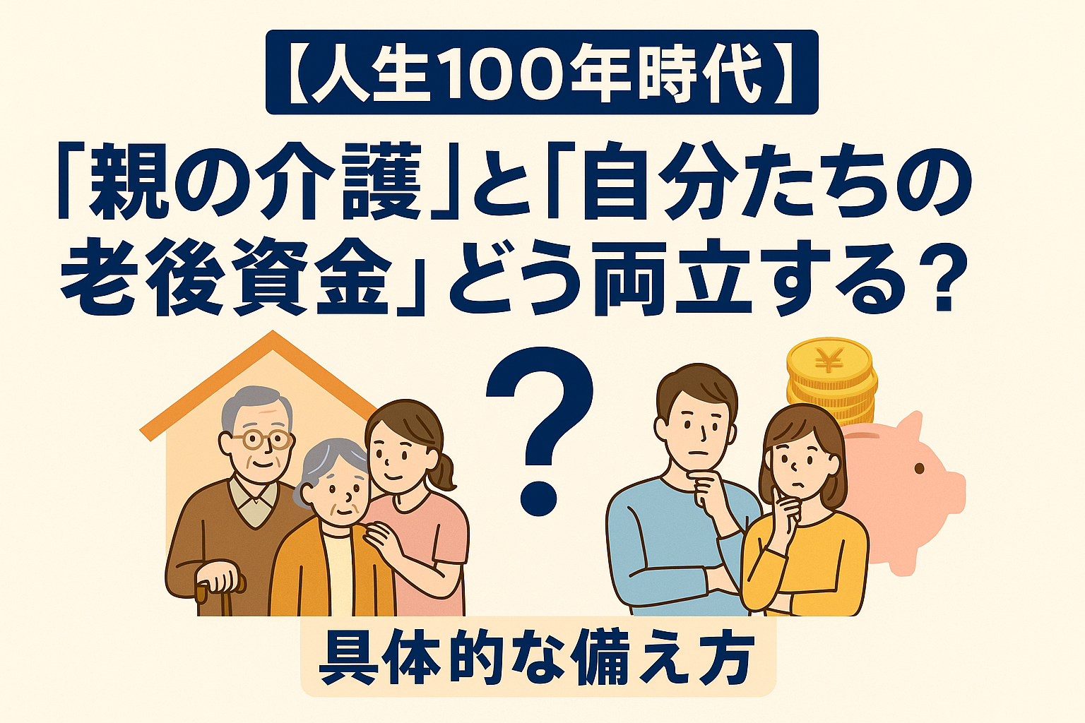 【人生100年時代】「親の介護」と「自分たちの老後資金」どう両立する？具体的な備え方